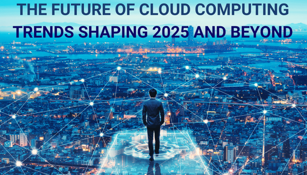 The Future of Cloud Computing Trends Shaping 2025 and Beyond