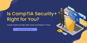 Is CompTIA Security+ Right for You? Career Paths for New, Mid-Level, and Senior IT Pros