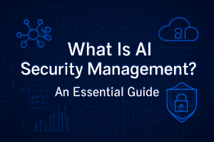 What Is AI Security Management? An Essential Guide for Security Leaders